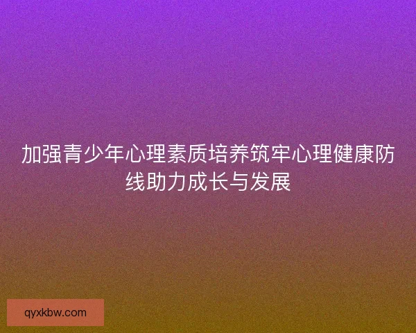 加强青少年心理素质培养筑牢心理健康防线助力成长与发展