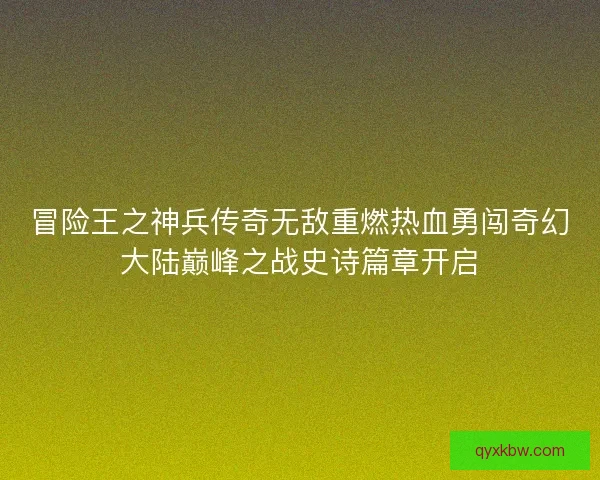 冒险王之神兵传奇无敌重燃热血勇闯奇幻大陆巅峰之战史诗篇章开启