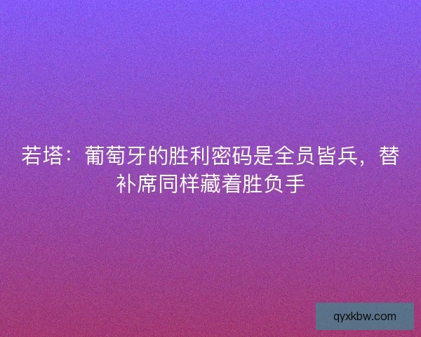 若塔：葡萄牙的胜利密码是全员皆兵，替补席同样藏着胜负手
