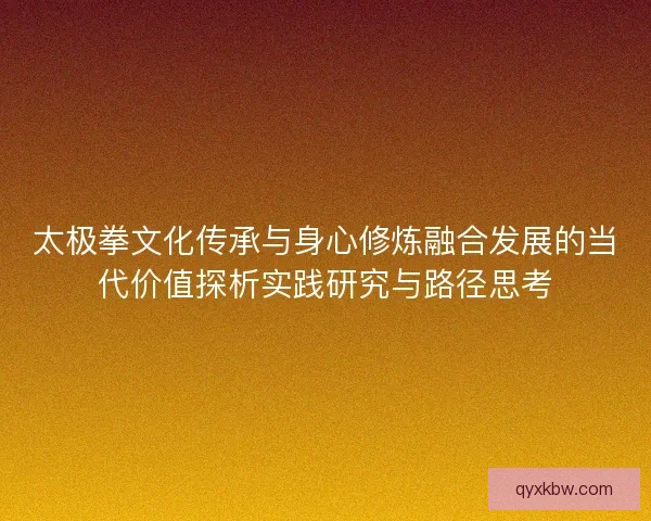 太极拳文化传承与身心修炼融合发展的当代价值探析实践研究与路径思考
