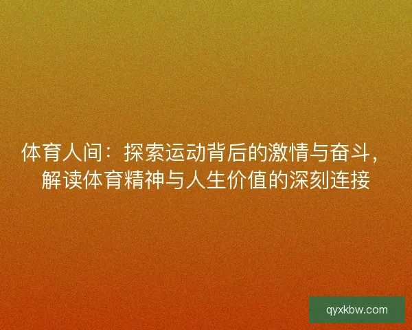 体育人间：探索运动背后的激情与奋斗，解读体育精神与人生价值的深刻连接