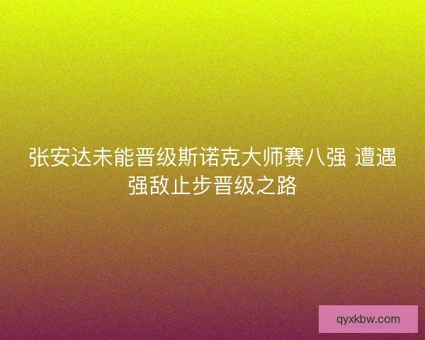张安达未能晋级斯诺克大师赛八强 遭遇强敌止步晋级之路
