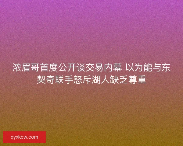 浓眉哥首度公开谈交易内幕 以为能与东契奇联手怒斥湖人缺乏尊重