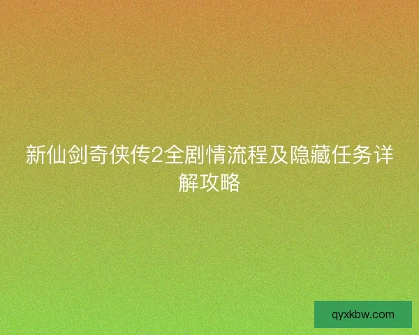 新仙剑奇侠传2全剧情流程及隐藏任务详解攻略
