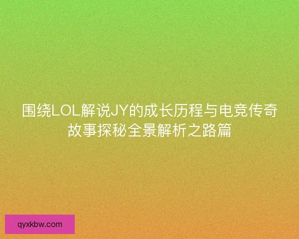 围绕LOL解说JY的成长历程与电竞传奇故事探秘全景解析之路篇