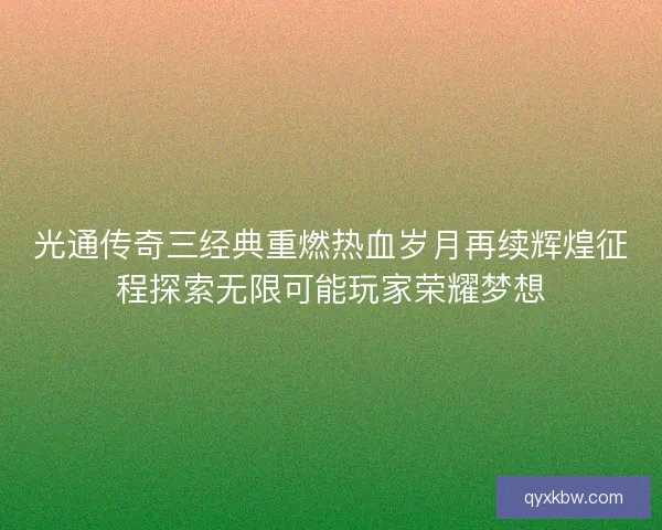 光通传奇三经典重燃热血岁月再续辉煌征程探索无限可能玩家荣耀梦想