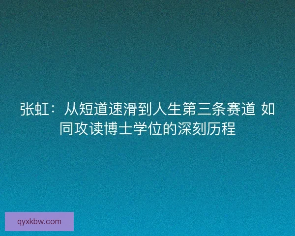 张虹：从短道速滑到人生第三条赛道 如同攻读博士学位的深刻历程